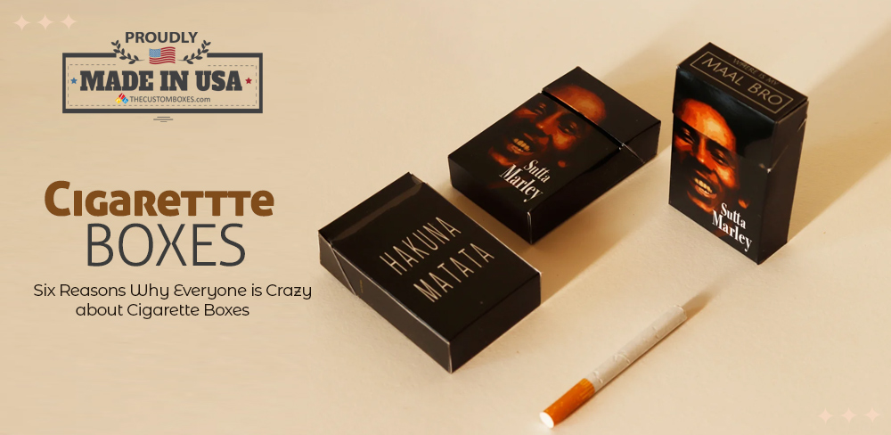 Six Reasons Why Everyone is Crazy about Cigarette Boxes